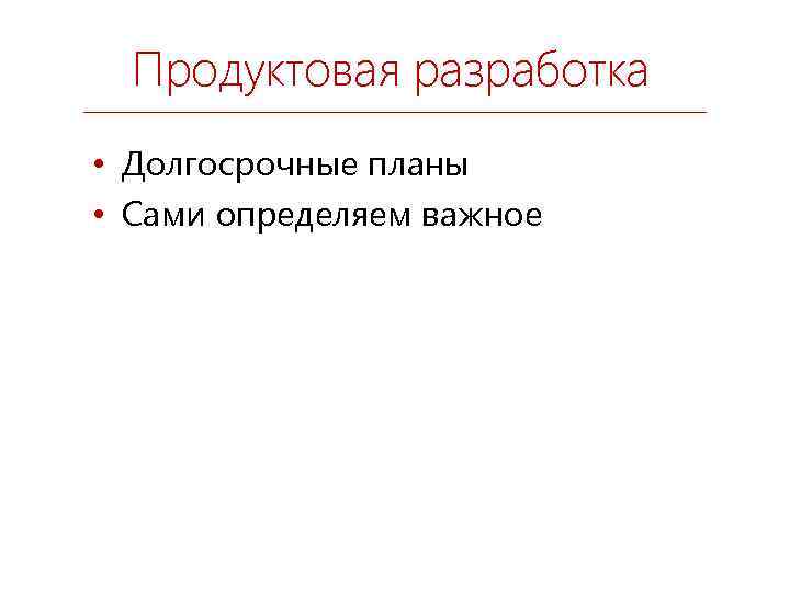 Продуктовая разработка • Долгосрочные планы • Сами определяем важное 