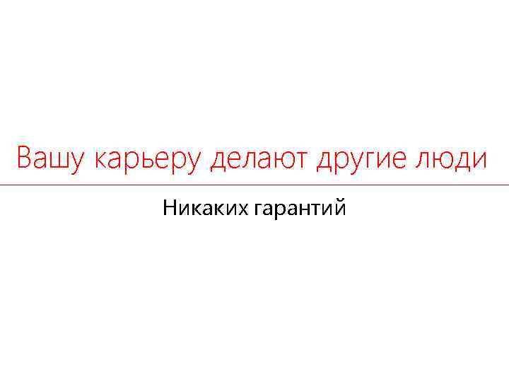 Вашу карьеру делают другие люди Никаких гарантий 