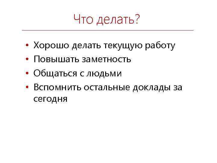 Что делать? • • Хорошо делать текущую работу Повышать заметность Общаться с людьми Вспомнить