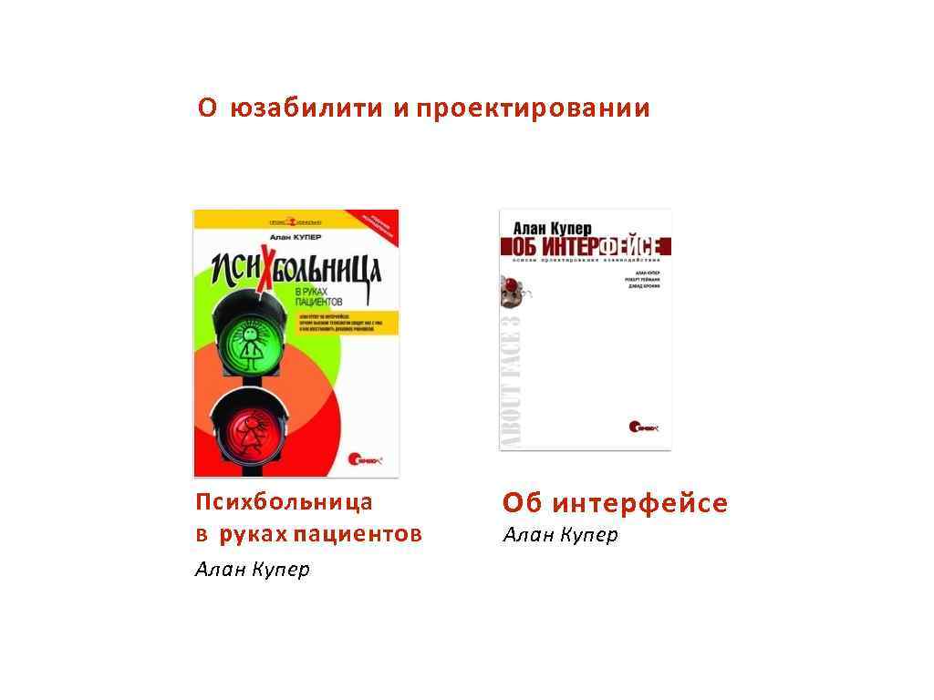 О юзабилити и проектировании Психбольница в руках пациентов Алан Купер Об интерфейсе Алан Купер