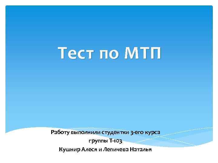 Тест по МТП Работу выполнили студентки 3 -его курса группы Т-103 Кушнир Алеся и