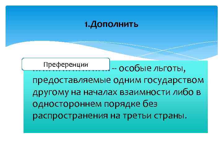 1. Дополнить Преференции …………-- особые льготы, предоставляемые одним государством другому на началах взаимности либо