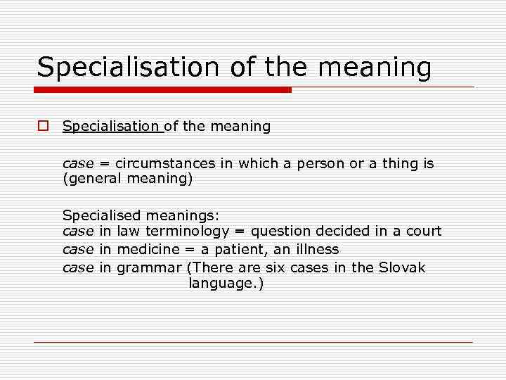 Specialisation of the meaning o Specialisation of the meaning case = circumstances in which