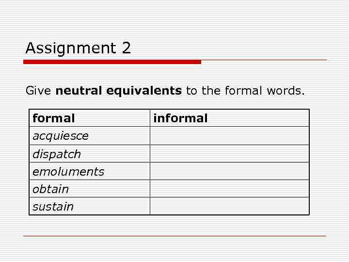 Assignment 2 Give neutral equivalents to the formal words. formal acquiesce dispatch emoluments obtain