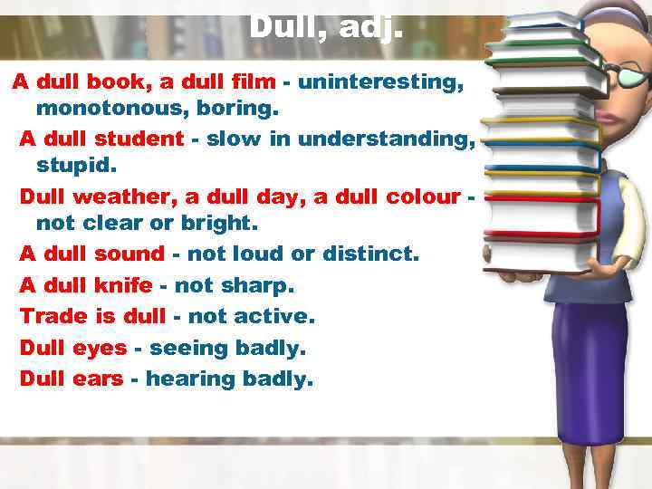 Dull, adj. A dull book, a dull film - uninteresting, monotonous, boring. A dull