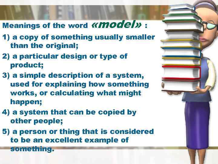 Meanings of the word «model» : 1) a copy of something usually smaller than