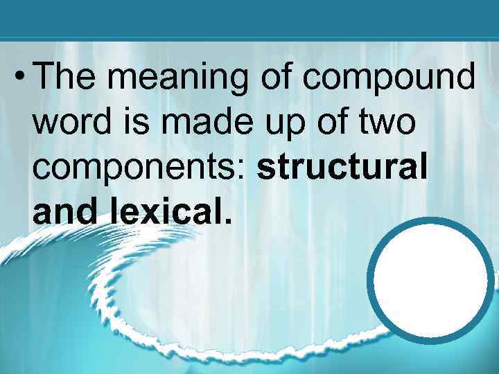  • The meaning of compound word is made up of two components: structural