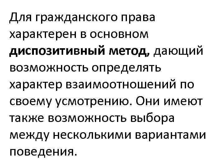 Для гражданского права характерен в основном диспозитивный метод, дающий возможность определять характер взаимоотношений по