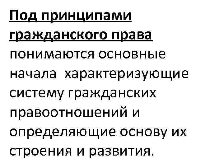 Под принципами гражданского права понимаются основные начала характеризующие систему гражданских правоотношений и определяющие основу