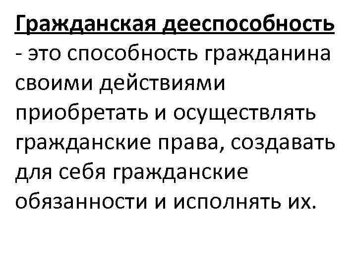 Гражданская дееспособность - это способность гражданина своими действиями приобретать и осуществлять гражданские права, создавать