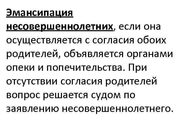 Эмансипация несовершеннолетних, если она осуществляется с согласия обоих родителей, объявляется органами опеки и попечительства.