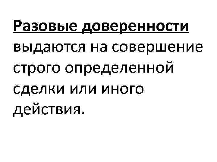 Разовые доверенности выдаются на совершение строго определенной сделки или иного действия. 