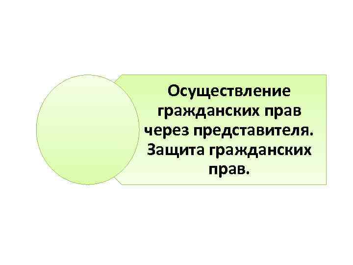 Осуществление гражданских прав через представителя. Защита гражданских прав. 