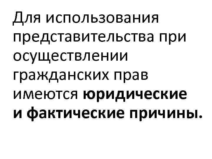 Для использования представительства при осуществлении гражданских прав имеются юридические и фактические причины. 