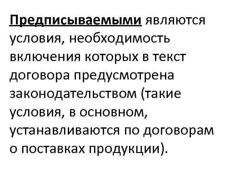 Предписываемыми являются условия, необходимость включения которых в текст договора предусмотрена законодательством (такие условия, в