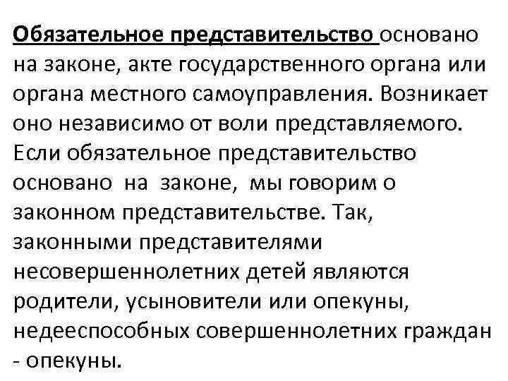 Обязательное представительство основано на законе, акте государственного органа или органа местного самоуправления. Возникает оно