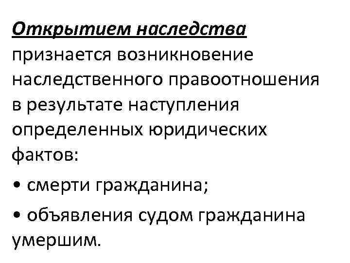 Открытием наследства признается возникновение наследственного правоотношения в результате наступления определенных юридических фактов: • смерти