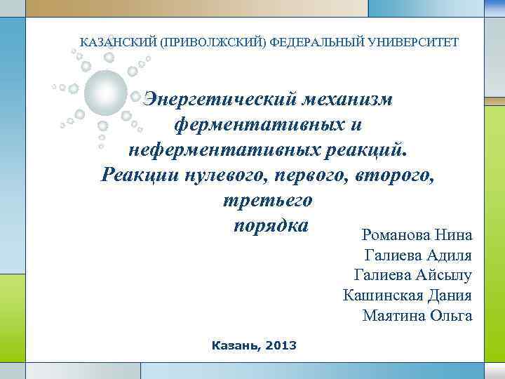 КАЗАНСКИЙ (ПРИВОЛЖСКИЙ) ФЕДЕРАЛЬНЫЙ УНИВЕРСИТЕТ Энергетический механизм ферментативных и неферментативных реакций. Реакции нулевого, первого, второго,