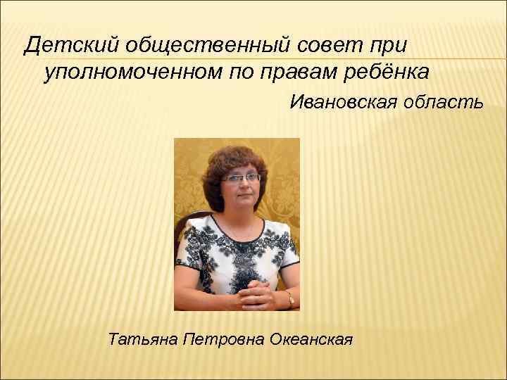 Детский общественный совет при уполномоченном по правам ребёнка Ивановская область Татьяна Петровна Океанская 