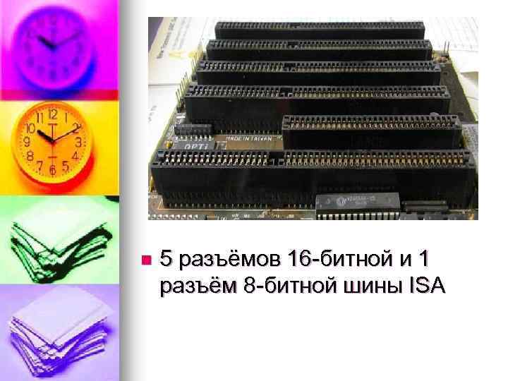 n 5 разъёмов 16 -битной и 1 разъём 8 -битной шины ISA 