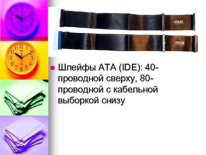 n Шлейфы ATA (IDE): 40 проводной сверху, 80 проводной с кабельной выборкой снизу 