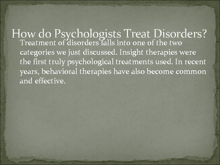 How do Psychologists Treat Disorders? Treatment of disorders falls into one of the two