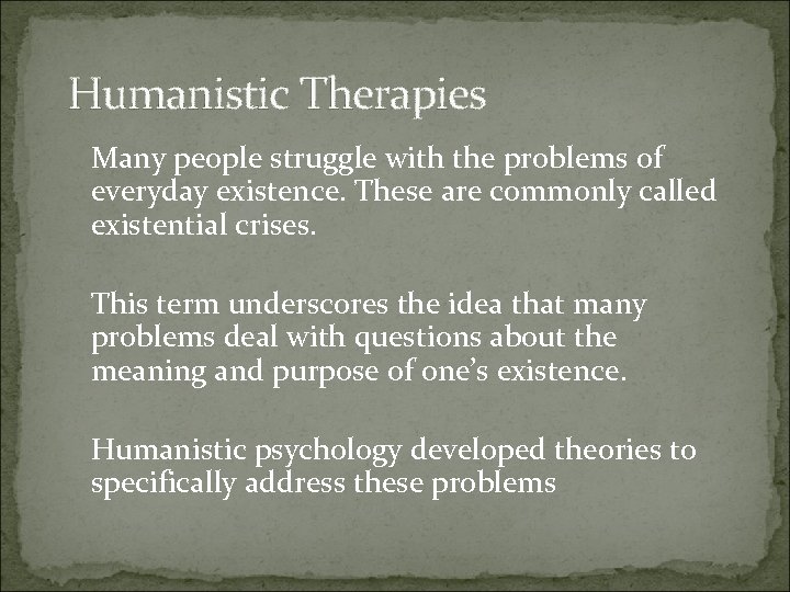 Humanistic Therapies Many people struggle with the problems of everyday existence. These are commonly