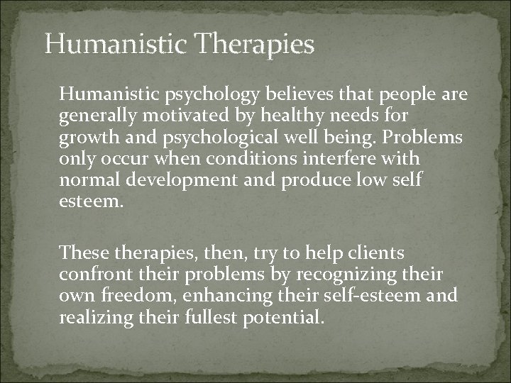 Humanistic Therapies Humanistic psychology believes that people are generally motivated by healthy needs for