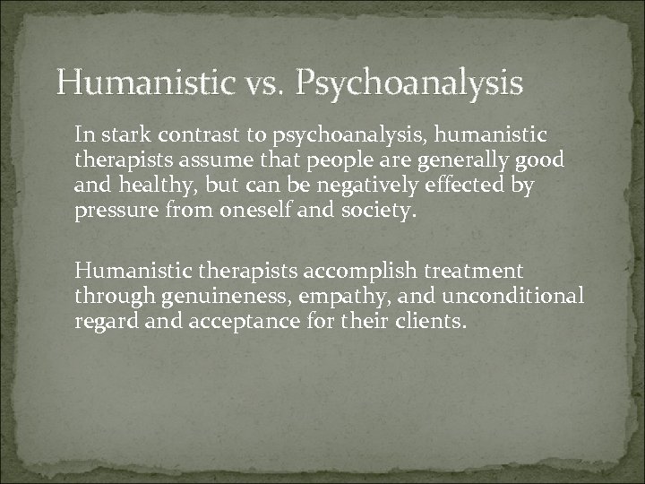 Humanistic vs. Psychoanalysis In stark contrast to psychoanalysis, humanistic therapists assume that people are