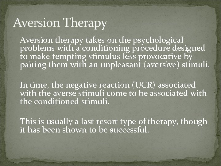 Aversion Therapy Aversion therapy takes on the psychological problems with a conditioning procedure designed