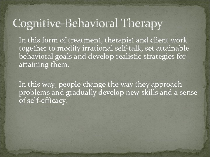 Cognitive-Behavioral Therapy In this form of treatment, therapist and client work together to modify