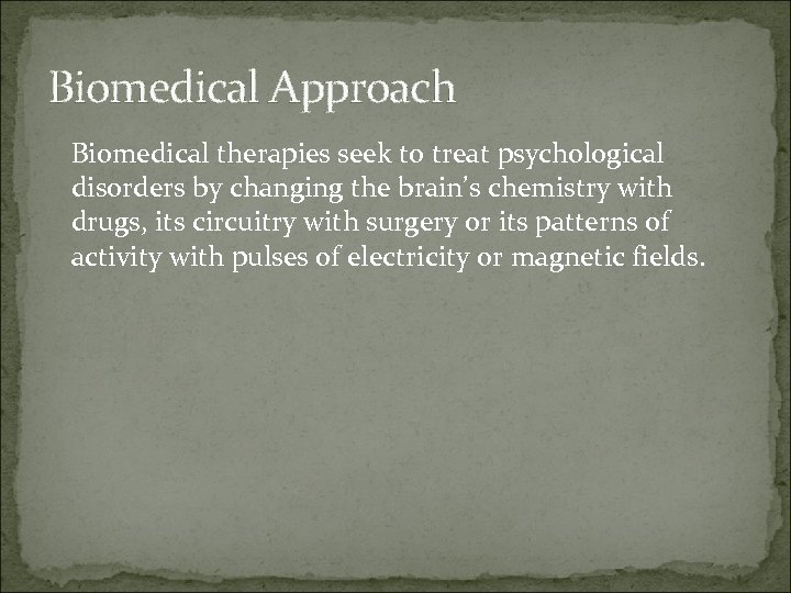 Biomedical Approach Biomedical therapies seek to treat psychological disorders by changing the brain’s chemistry