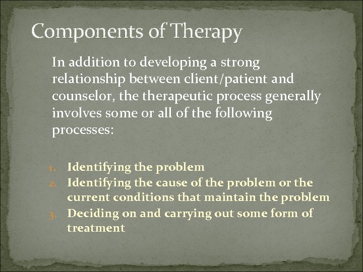 Components of Therapy In addition to developing a strong relationship between client/patient and counselor,