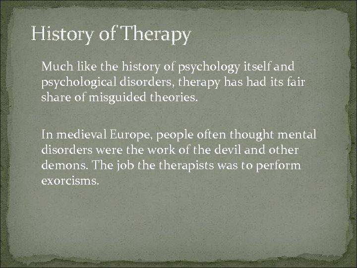 History of Therapy Much like the history of psychology itself and psychological disorders, therapy