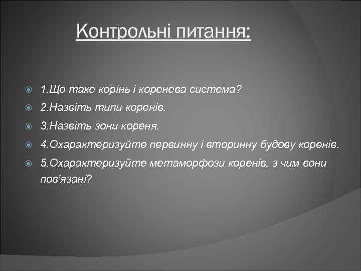 Контрольні питання: 1. Що таке корінь і коренева система? 2. Назвіть типи коренів. 3.