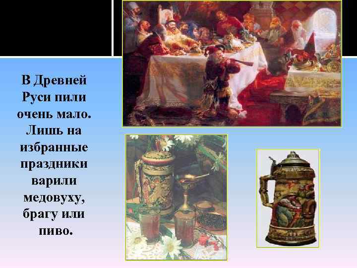 В Древней Руси пили очень мало. Лишь на избранные праздники варили медовуху, брагу или