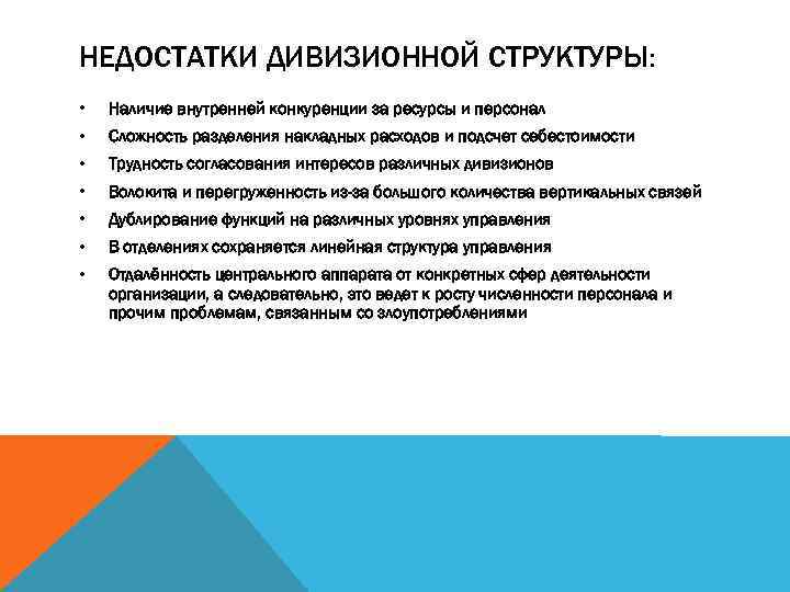НЕДОСТАТКИ ДИВИЗИОННОЙ СТРУКТУРЫ: • Наличие внутренней конкуренции за ресурсы и персонал • Сложность разделения