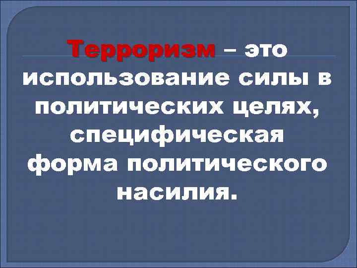 Терроризм – это использование силы в политических целях, специфическая форма политического насилия. 