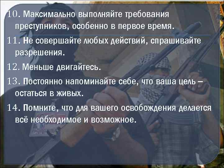 10. Максимально выполняйте требования преступников, особенно в первое время. 11. Не совершайте любых действий,