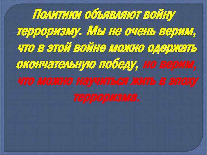 Политики объявляют войну терроризму. Мы не очень верим, что в этой войне можно одержать