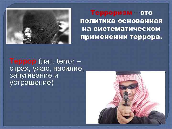 Терроризм – это политика основанная на систематическом применении террора. Террор (лат. terror – страх,