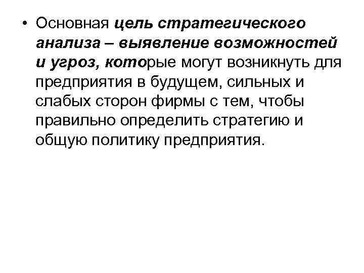  • Основная цель стратегического анализа – выявление возможностей и угроз, которые могут возникнуть