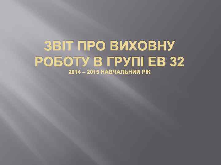 ЗВІТ ПРО ВИХОВНУ РОБОТУ В ГРУПІ ЕВ 32 2014 – 2015 НАВЧАЛЬНИЙ РІК 