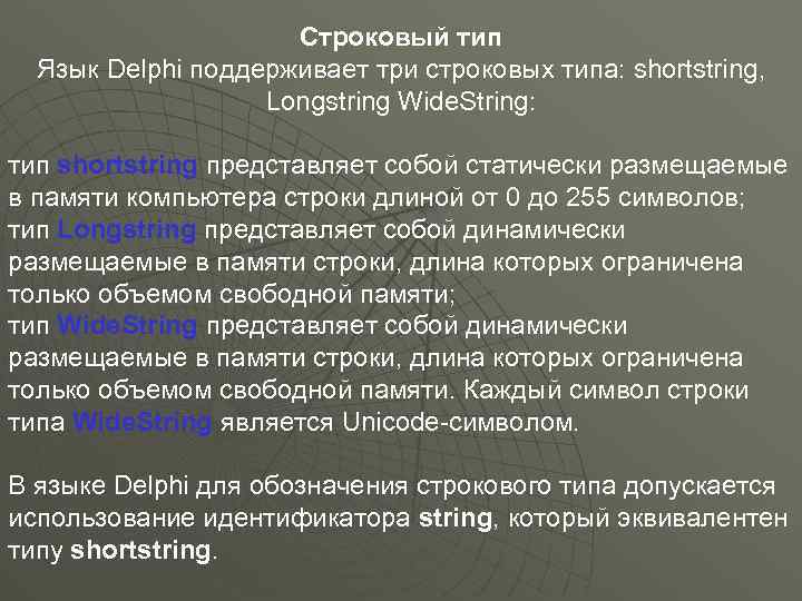 Строковый тип Язык Delphi поддерживает три строковых типа: shortstring, Longstring Wide. String: тип shortstring