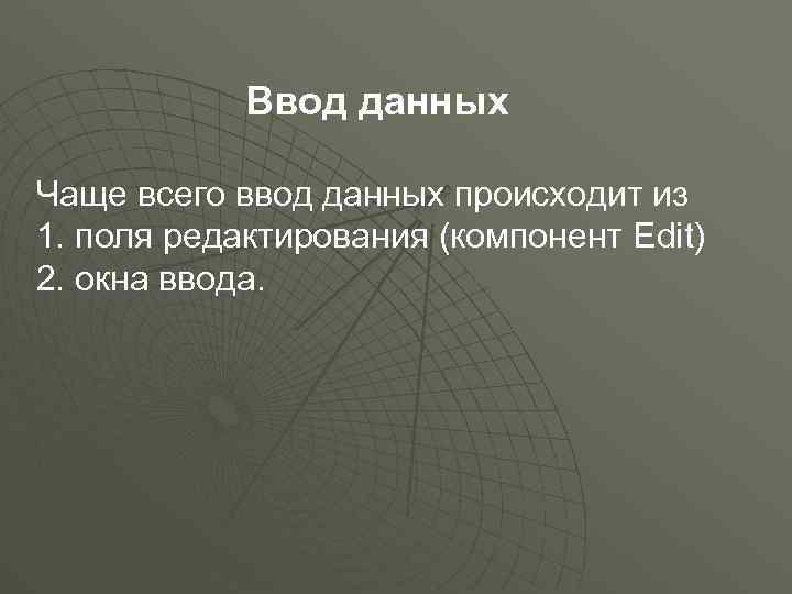 Ввод данных Чаще всего ввод данных происходит из 1. поля редактирования (компонент Edit) 2.