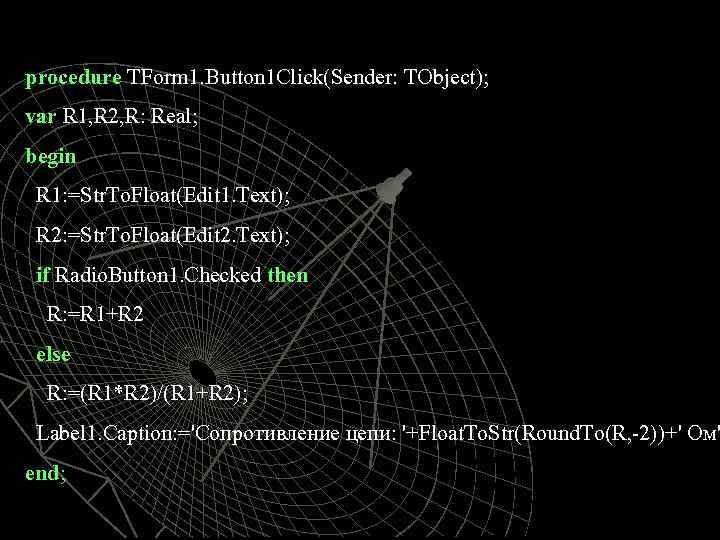 procedure TForm 1. Button 1 Click(Sender: TObject); var R 1, R 2, R: Real;