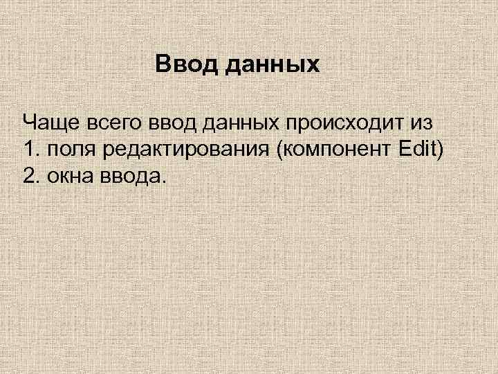 Ввод данных Чаще всего ввод данных происходит из 1. поля редактирования (компонент Edit) 2.
