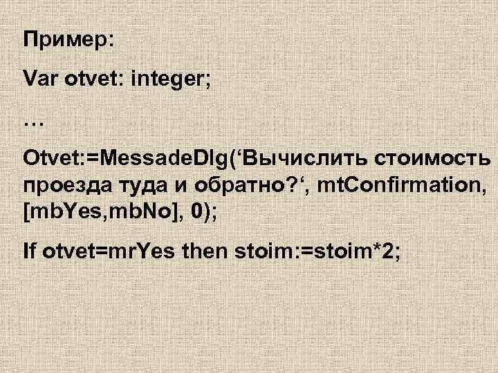 Пример: Var otvet: integer; … Otvet: =Messade. Dlg(‘Вычислить стоимость проезда туда и обратно? ‘,