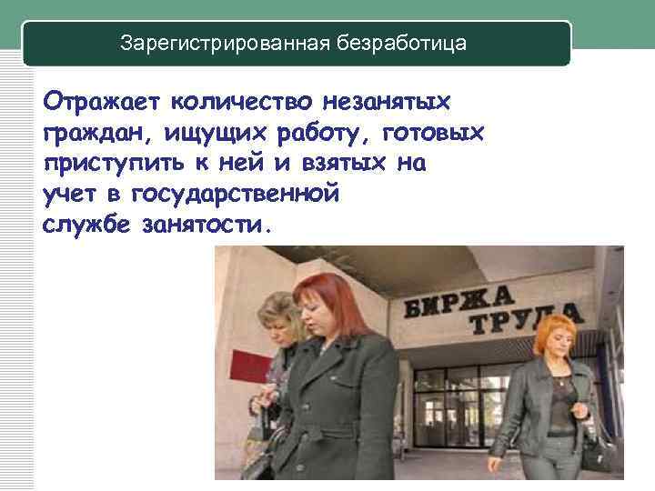 Зарегистрированная безработица Отражает количество незанятых граждан, ищущих работу, готовых приступить к ней и взятых