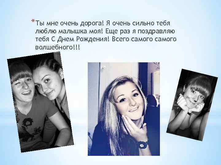 *Ты мне очень дорога! Я очень сильно тебя люблю малышка моя! Еще раз я
